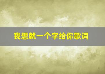 我想就一个字给你歌词