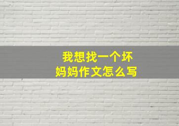 我想找一个坏妈妈作文怎么写