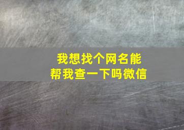 我想找个网名能帮我查一下吗微信