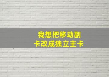 我想把移动副卡改成独立主卡