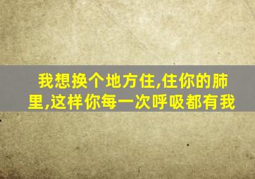 我想换个地方住,住你的肺里,这样你每一次呼吸都有我