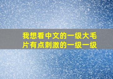 我想看中文的一级大毛片有点刺激的一级一级