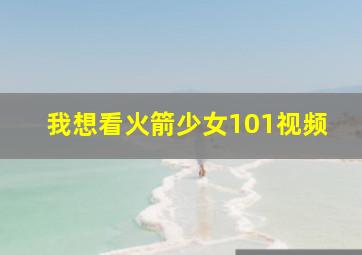 我想看火箭少女101视频