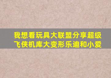 我想看玩具大联盟分享超级飞侠机库大变形乐迪和小爱