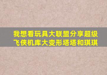 我想看玩具大联盟分享超级飞侠机库大变形塔塔和琪琪