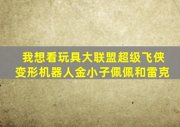 我想看玩具大联盟超级飞侠变形机器人金小子佩佩和雷克