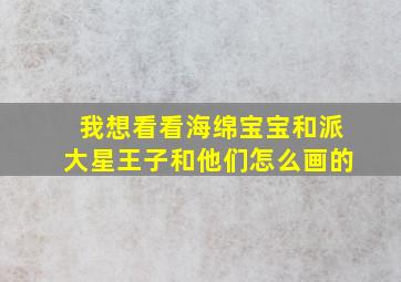 我想看看海绵宝宝和派大星王子和他们怎么画的