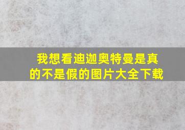 我想看迪迦奥特曼是真的不是假的图片大全下载