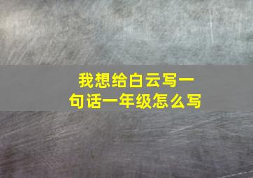 我想给白云写一句话一年级怎么写