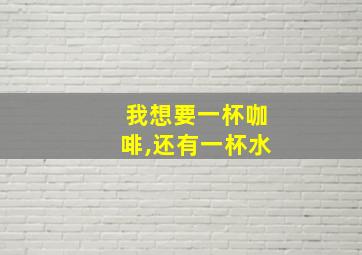 我想要一杯咖啡,还有一杯水