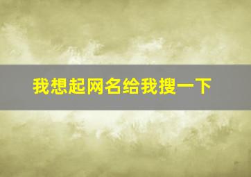 我想起网名给我搜一下