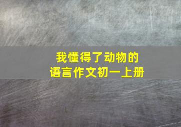 我懂得了动物的语言作文初一上册