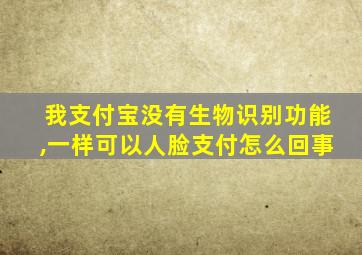 我支付宝没有生物识别功能,一样可以人脸支付怎么回事