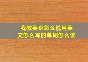 我教英语怎么说用英文怎么写的单词怎么读