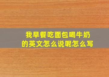 我早餐吃面包喝牛奶的英文怎么说呢怎么写