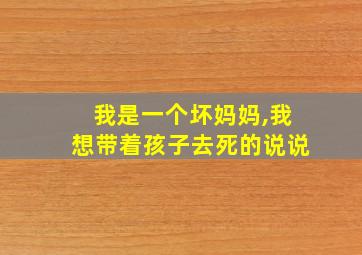 我是一个坏妈妈,我想带着孩子去死的说说