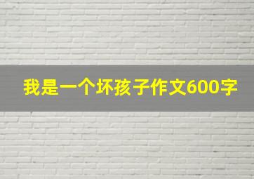 我是一个坏孩子作文600字