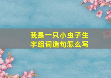 我是一只小虫子生字组词造句怎么写