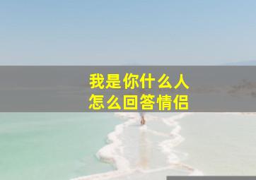 我是你什么人怎么回答情侣