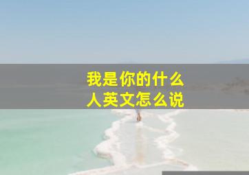 我是你的什么人英文怎么说