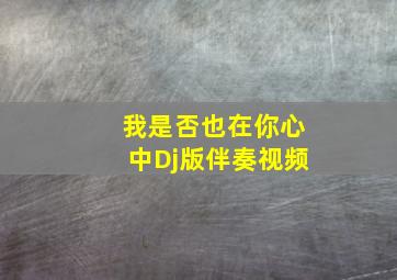 我是否也在你心中Dj版伴奏视频