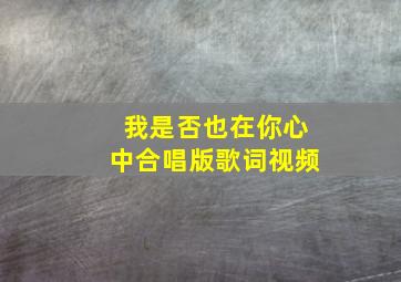 我是否也在你心中合唱版歌词视频