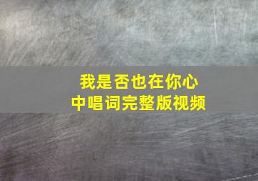 我是否也在你心中唱词完整版视频