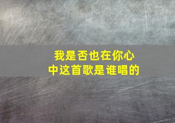 我是否也在你心中这首歌是谁唱的