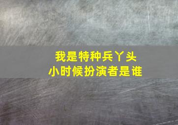 我是特种兵丫头小时候扮演者是谁