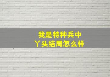 我是特种兵中丫头结局怎么样