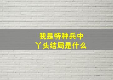 我是特种兵中丫头结局是什么