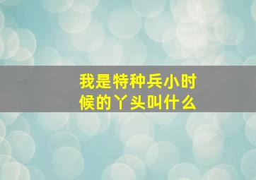 我是特种兵小时候的丫头叫什么