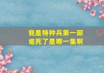 我是特种兵第一部谁死了是哪一集啊