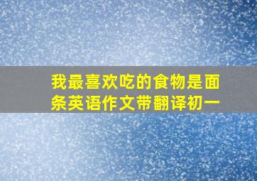 我最喜欢吃的食物是面条英语作文带翻译初一