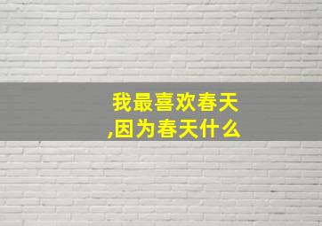 我最喜欢春天,因为春天什么