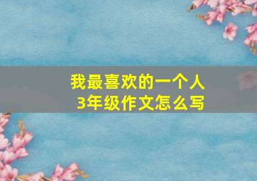 我最喜欢的一个人3年级作文怎么写