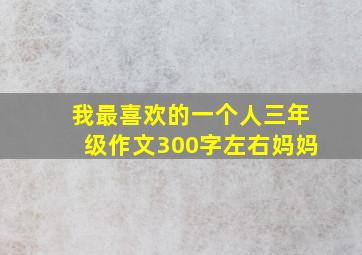 我最喜欢的一个人三年级作文300字左右妈妈