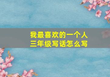 我最喜欢的一个人三年级写话怎么写