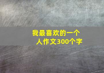 我最喜欢的一个人作文300个字