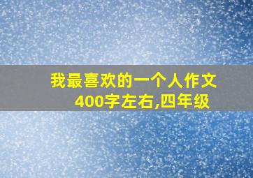 我最喜欢的一个人作文400字左右,四年级