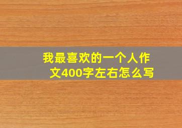 我最喜欢的一个人作文400字左右怎么写