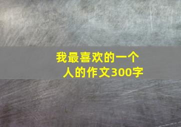 我最喜欢的一个人的作文300字