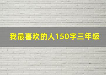 我最喜欢的人150字三年级