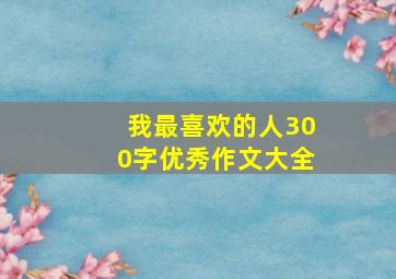 我最喜欢的人300字优秀作文大全