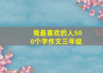 我最喜欢的人500个字作文三年级