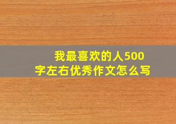 我最喜欢的人500字左右优秀作文怎么写