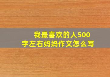 我最喜欢的人500字左右妈妈作文怎么写