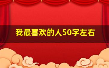 我最喜欢的人50字左右