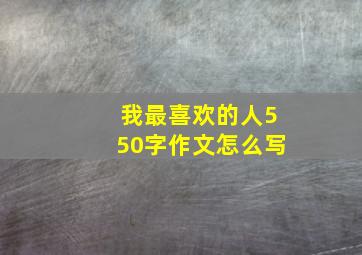 我最喜欢的人550字作文怎么写