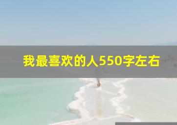 我最喜欢的人550字左右